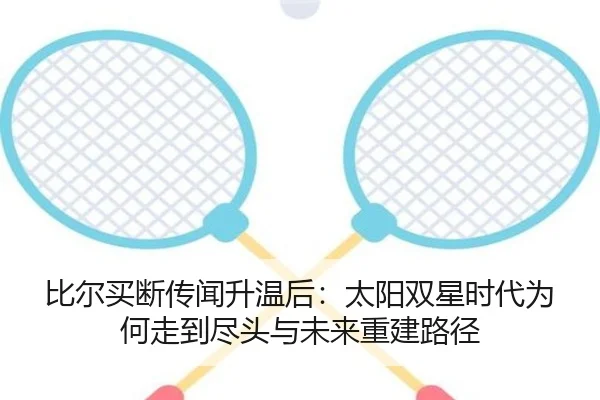 比尔买断传闻升温后：太阳双星时代为何走到尽头与未来重建路径