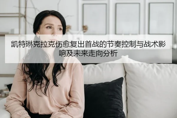 凯特琳克拉克伤愈复出首战的节奏控制与战术影响及未来走向分析